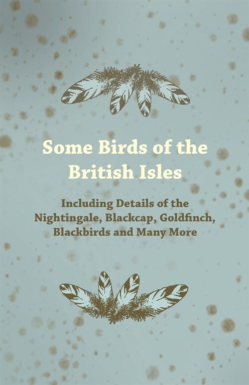 Some Birds of the British Isles - Including Details of the Nightingale, Blackcap, Goldfinch, Blackbirds and Many More (Paperback)