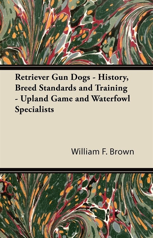 Retriever Gun Dogs - History, Breed Standards and Training - Upland Game and Waterfowl Specialists (Paperback)