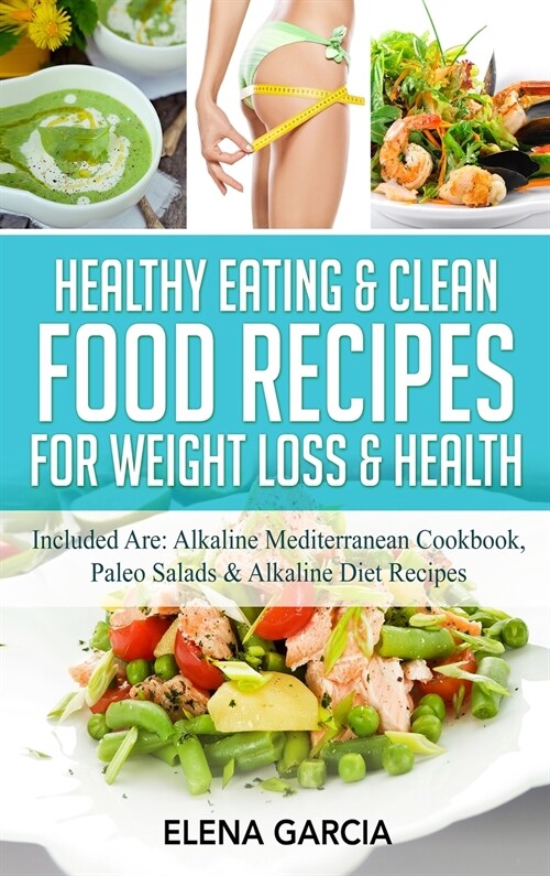 Healthy Eating & Clean Food Recipes for Weight Loss & Health: Included are: Alkaline Mediterranean Cookbook, Paleo Salads & Alkaline Diet Recipes (Hardcover)
