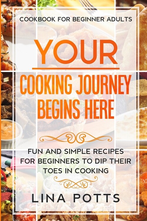 Cookbook For Beginners Adults: YOUR COOKING JOURNEY BEINGS HERE - Fun and Simple Recipes for Beginners To Dip Your Toes in Cooking! (Paperback)