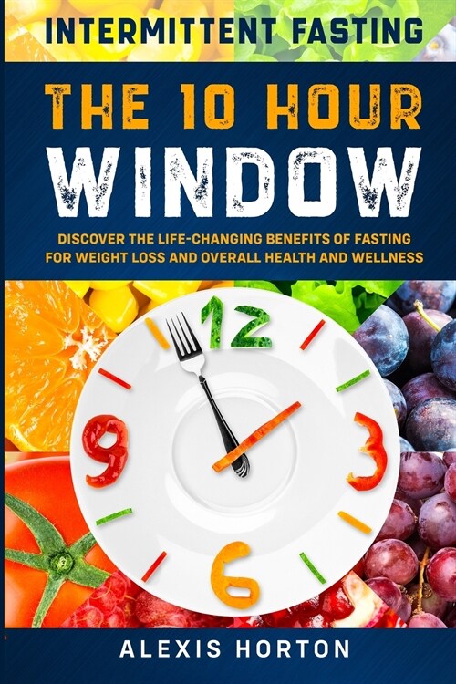 Intermittent Fasting: The 10 Hour Window: Discover The Life-Changing Benefits of Fasting For Weight Loss and Overall Health and Wellness (Paperback)