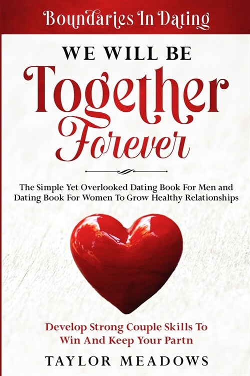 Boundaries In Dating: WE WILL BE TOGETHER FOREVER - The Simple Yet Overlooked Dating book For Men and Dating Book For Women To Gros Healthy (Paperback)