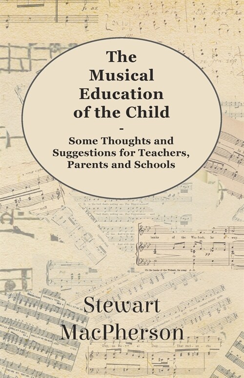 The Musical Education of the Child - Some Thoughts and Suggestions for Teachers, Parents and Schools (Paperback)