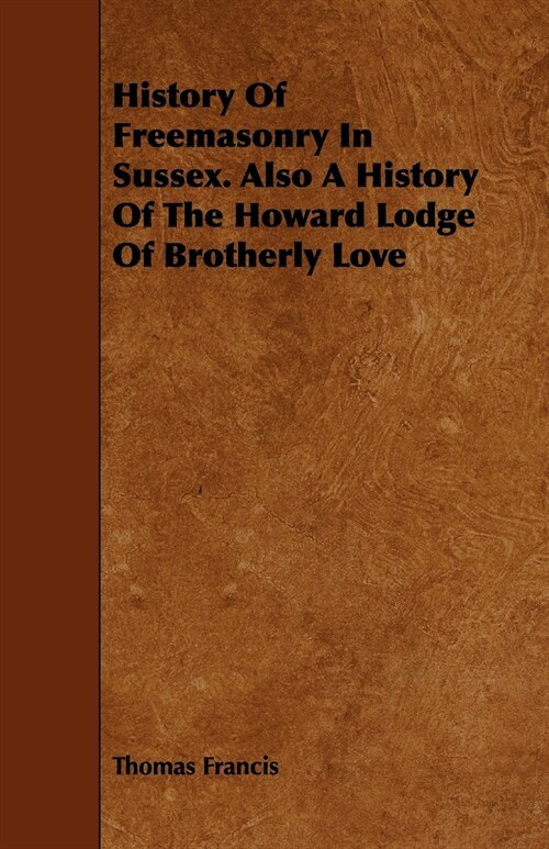 History Of Freemasonry In Sussex. Also A History Of The Howard Lodge Of Brotherly Love (Paperback)