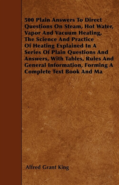 500 Plain Answers To Direct Questions On Steam, Hot Water, Vapor And Vacuum Heating, The Science And Practice Of Heating Explained In A Series Of Plai (Paperback)