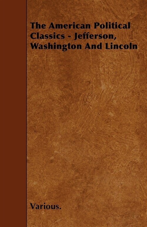 The American Political Classics - Jefferson, Washington and Lincoln (Paperback)