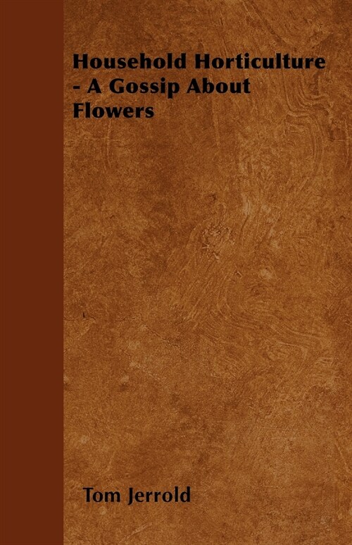 Household Horticulture - A Gossip About Flowers (Paperback)