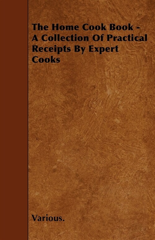 The Home Cook Book - A Collection of Practical Receipts by Expert Cooks (Paperback)