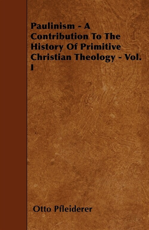 Paulinism - A Contribution To The History Of Primitive Christian Theology - Vol. I (Paperback)