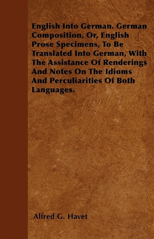 English Into German. German Composition, Or, English Prose Specimens, To Be Translated Into German, With The Assistance Of Renderings And Notes On The (Paperback)