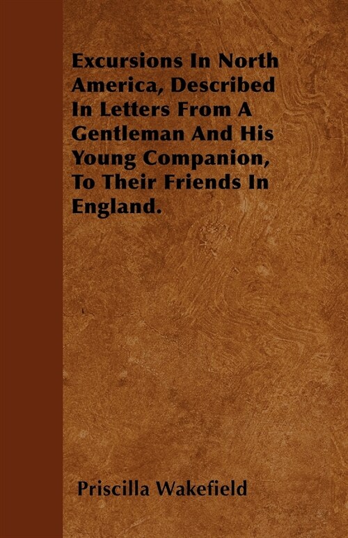 Excursions In North America, Described In Letters From A Gentleman And His Young Companion, To Their Friends In England. (Paperback)