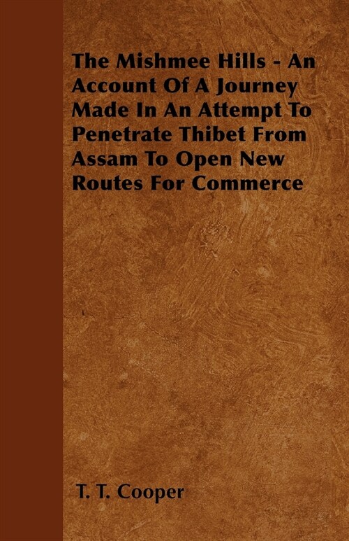 The Mishmee Hills - An Account Of A Journey Made In An Attempt To Penetrate Thibet From Assam To Open New Routes For Commerce (Paperback)