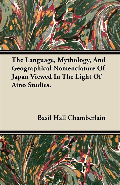 The Language, Mythology, And Geographical Nomenclature Of Japan Viewed In The Light Of Aino Studies. (Paperback)