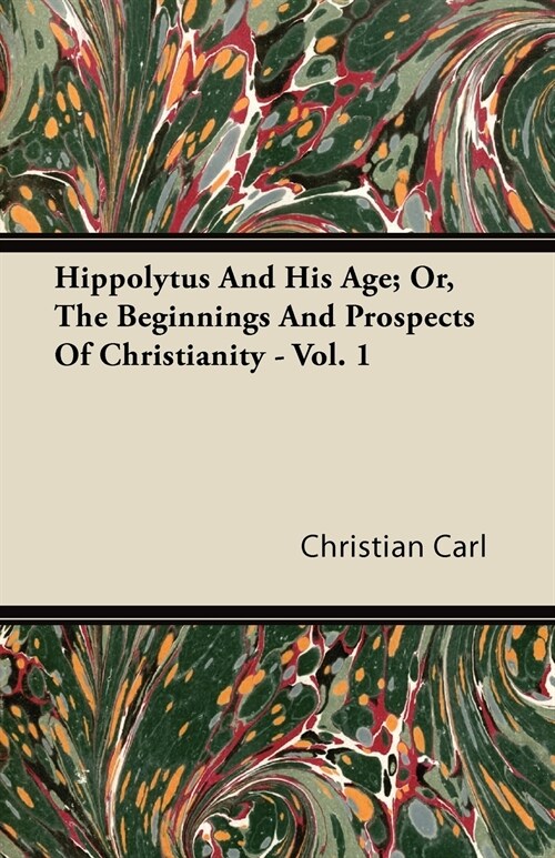 Hippolytus And His Age; Or, The Beginnings And Prospects Of Christianity - Vol. 1 (Paperback)