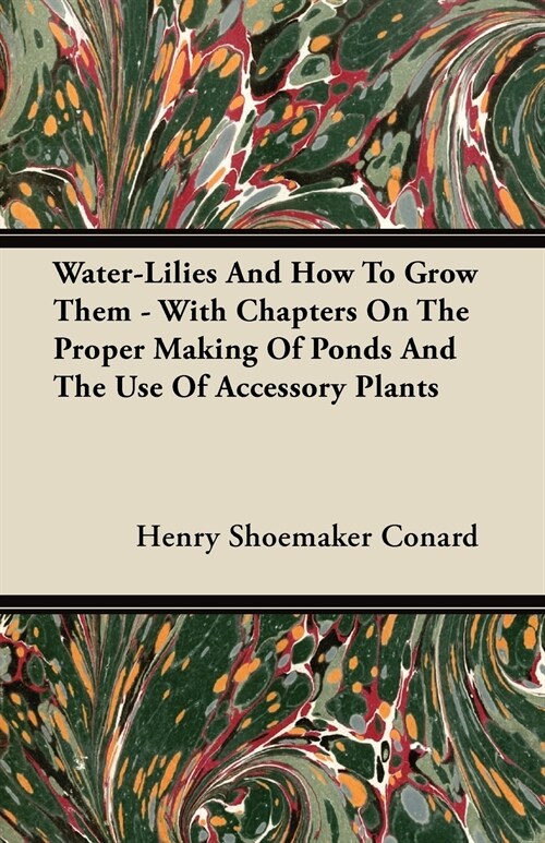 Water-Lilies And How To Grow Them - With Chapters On The Proper Making Of Ponds And The Use Of Accessory Plants (Paperback)