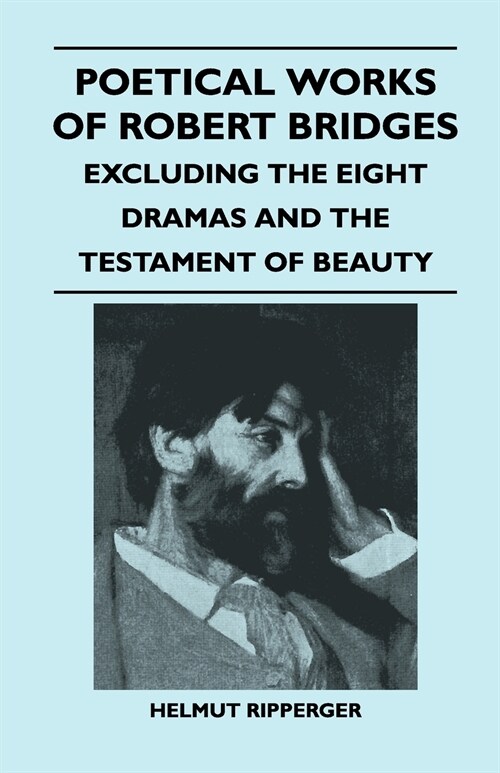 Poetical Works of Robert Bridges - Excluding the Eight Dramas and the Testament of Beauty (Paperback)