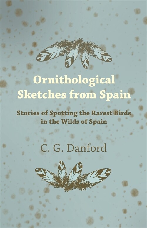 Ornithological Sketches from Spain - Stories of Spotting the Rarest Birds in the Wilds of Spain (Paperback)