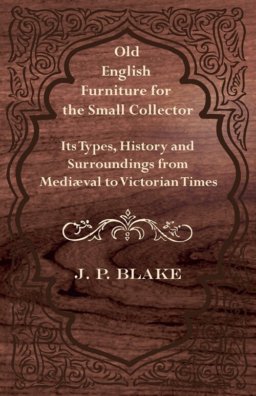 Old English Furniture for the Small Collector - Its Types, History and Surroundings from Medi?al to Victorian Times (Paperback)