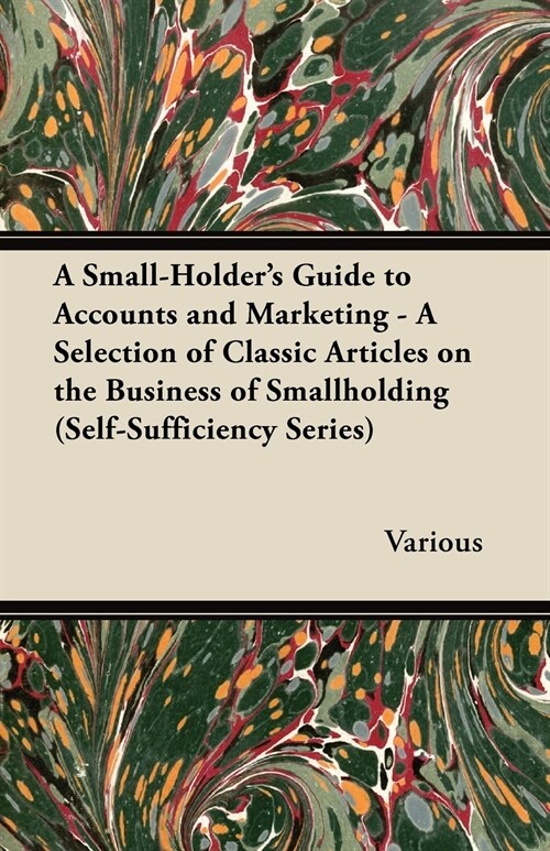 A Small-Holders Guide to Accounts and Marketing - A Selection of Classic Articles on the Business of Smallholding (Self-Sufficiency Series) (Paperback)