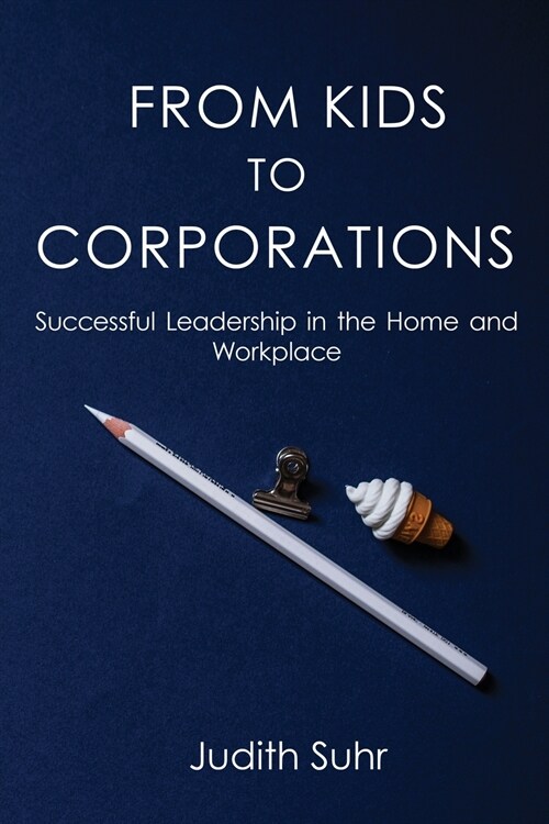 From Kids to Corporations: Successful Leadership in the Home and Workplace (Paperback)