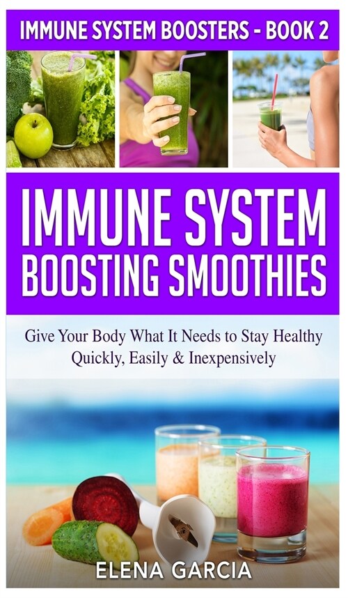 Immune System Boosting Smoothies: Give Your Body What It Needs to Stay Healthy - Quickly, Easily & Inexpensively (Hardcover)