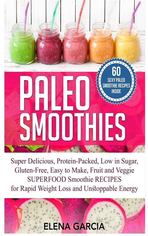 Paleo Smoothies: Super Delicious & Filling, Protein-Packed, Low in Sugar, Gluten-Free, Easy to Make, Fruit and Veggie Superfood Smoothi (Hardcover)