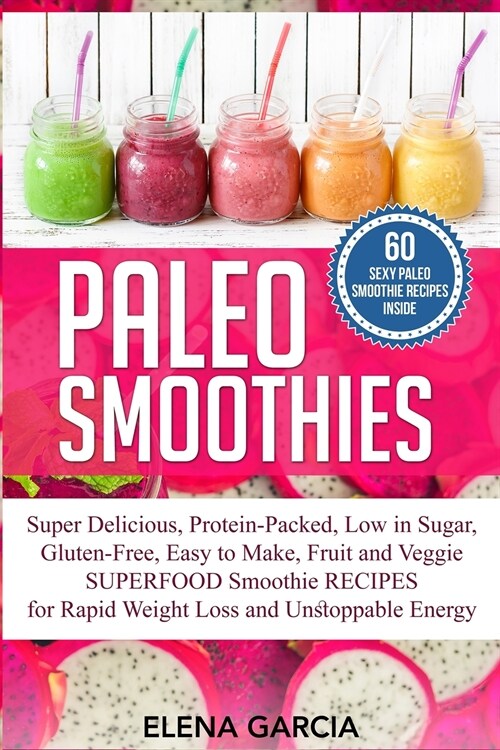 Paleo Smoothies: Super Delicious & Filling, Protein-Packed, Low in Sugar, Gluten-Free, Easy to Make, Fruit and Veggie Superfood Smoothi (Paperback)
