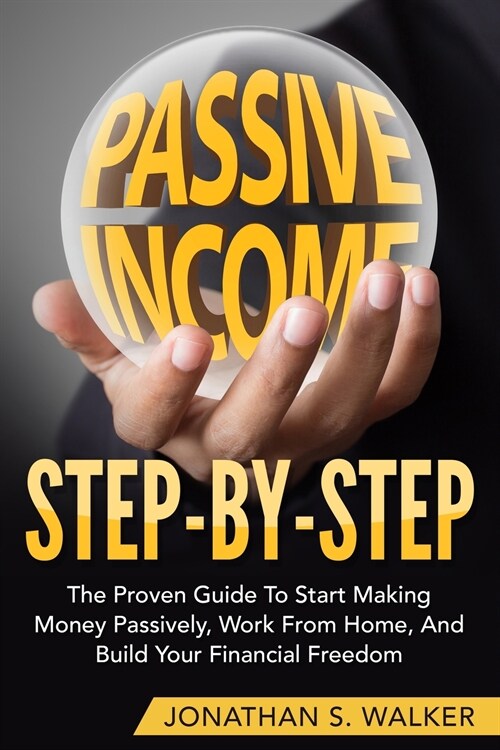 How To Earn Passive Income - Step By Step: The Proven Guide To Start Making Money Passively Work From Home And Build Your Financial Freedom (Paperback)