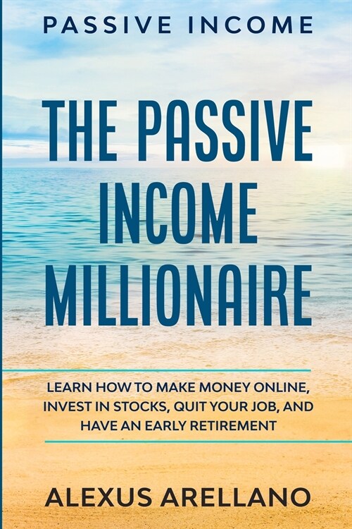 Passive Income: The Passive Income Millionaire: Learn How To Make Money Online, Invest In Stocks, Quit Your Job, and Have an Early Ret (Paperback)