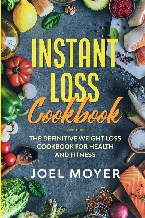 Instant Loss Cookbook: The Definitive Weight Loss Cookbook For Health and Fitness (Paperback)