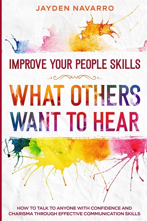 Improve Your People Skills: What Others Want To Hear - How to Talk To Anyone With Confidence and Charisma Through Effective Communication Skills (Paperback)