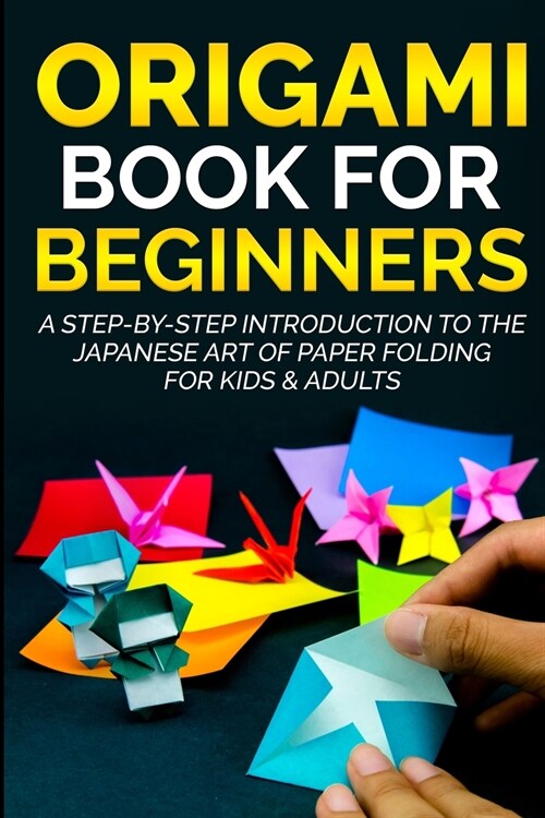 Origami Book For Beginners: A Step-By-Step Introduction To The Japanese Art Of Paper Folding For Kids & Adults (Paperback)