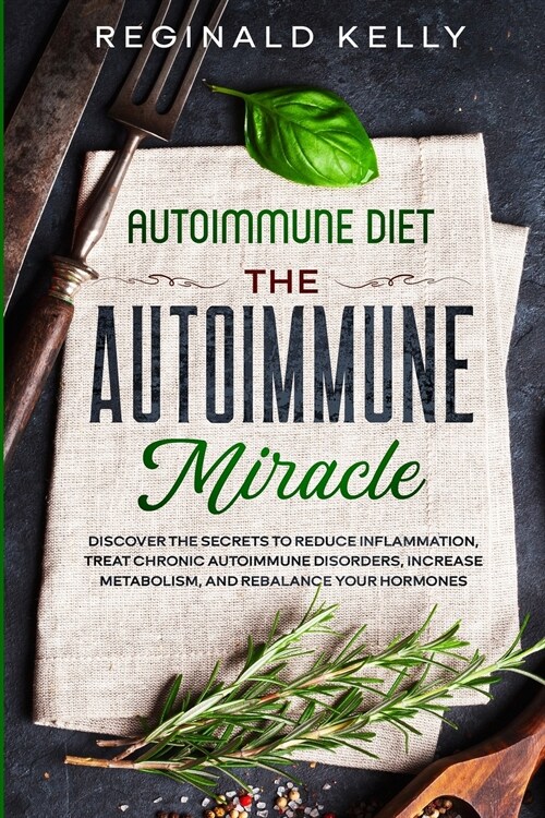 Autoimmune Diet: The Autoimmune Miracle - Discover the Secrets To Reduce Inflammation, Treat Chronic Autoimmune Disorders, Increase Met (Paperback)
