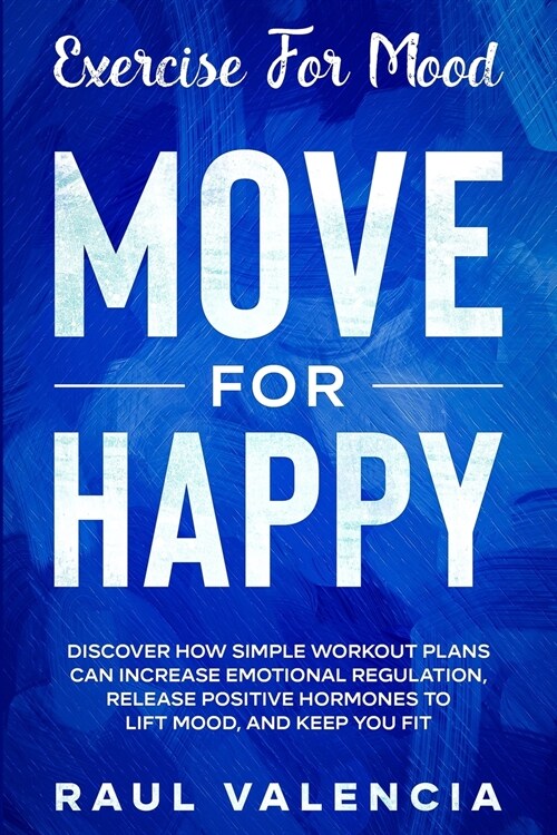 Exercise For Mood: Move For Happy - Discover How Simple Workout Plant Can Increase Emotional Regulation, Release Hormones To Lift Mood, a (Paperback)