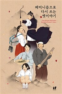 페미니즘으로 다시 쓰는 옛이야기 =Four Korean old stories retold in women's voices 