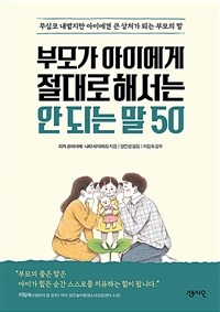 부모가 아이에게 절대로 해서는 안 되는 말 50 :무심코 내뱉지만 아이에겐 큰 상처가 되는 부모의 말 