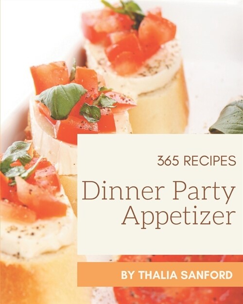 365 Dinner Party Appetizer Recipes: A Dinner Party Appetizer Cookbook that Novice can Cook (Paperback)