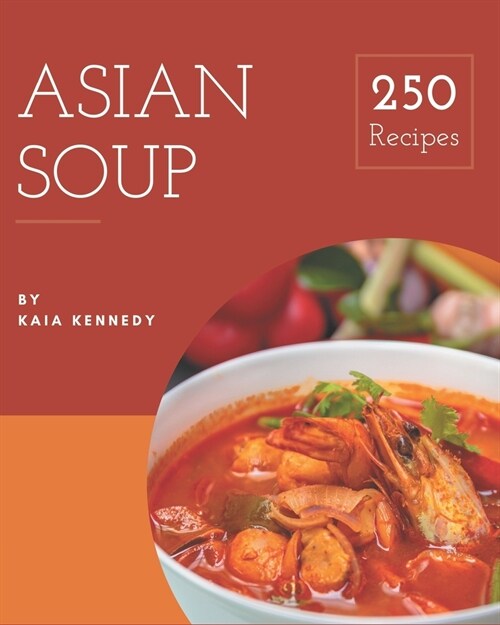 250 Asian Soup Recipes: Everything You Need in One Asian Soup Cookbook! (Paperback)