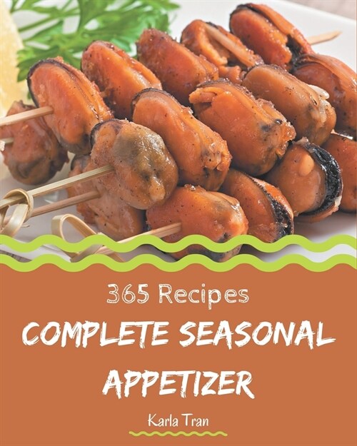 365 Complete Seasonal Appetizer Recipes: Seasonal Appetizer Cookbook - The Magic to Create Incredible Flavor! (Paperback)