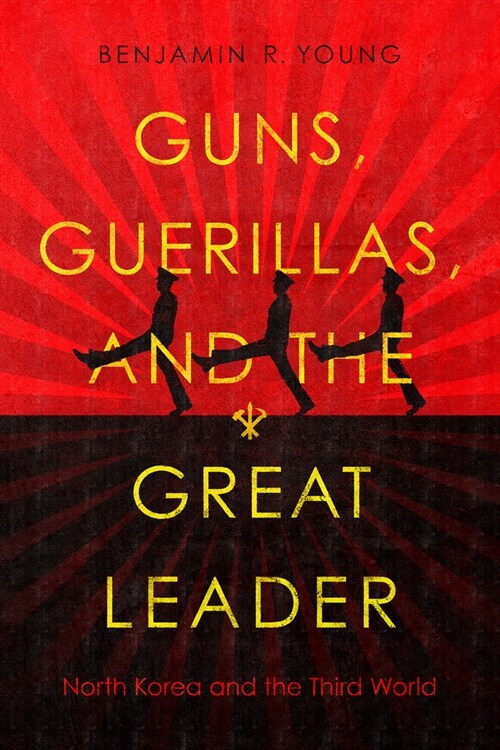 Guns, Guerillas, and the Great Leader: North Korea and the Third World (Paperback)