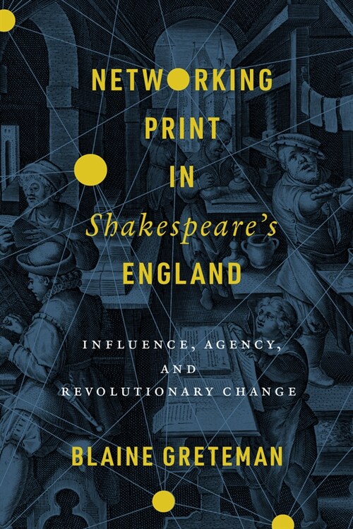 Networking Print in Shakespeares England: Influence, Agency, and Revolutionary Change (Paperback)