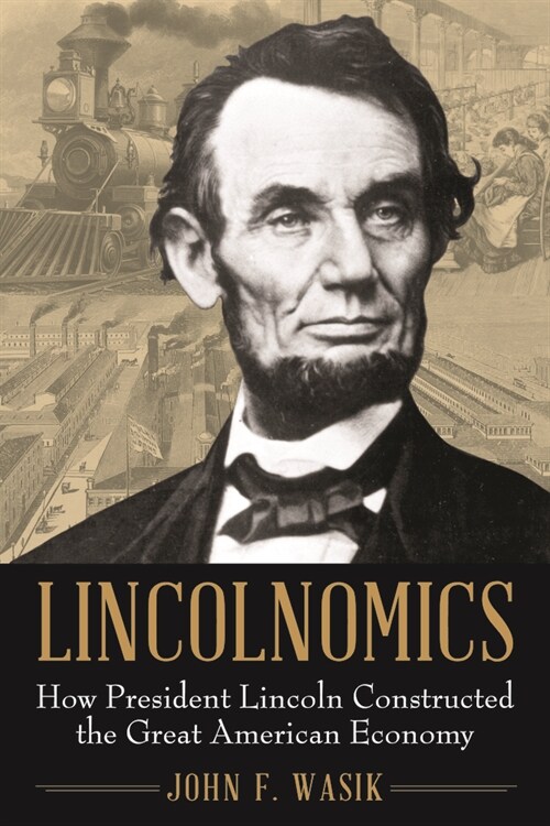 Lincolnomics: How President Lincoln Constructed the Great American Economy (Hardcover)