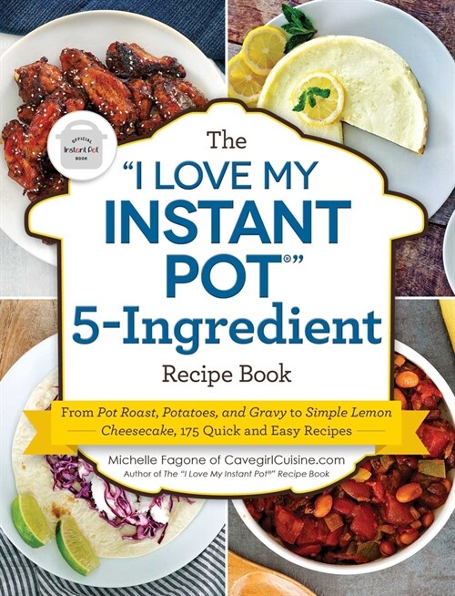 The I Love My Instant Pot(r) 5-Ingredient Recipe Book: From Pot Roast, Potatoes, and Gravy to Simple Lemon Cheesecake, 175 Quick and Easy Recipes (Paperback)