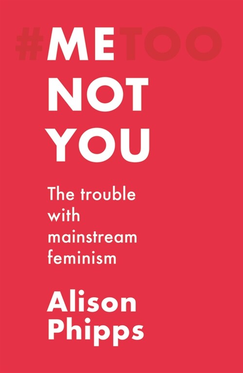 Me, Not You : The Trouble with Mainstream Feminism (Paperback)