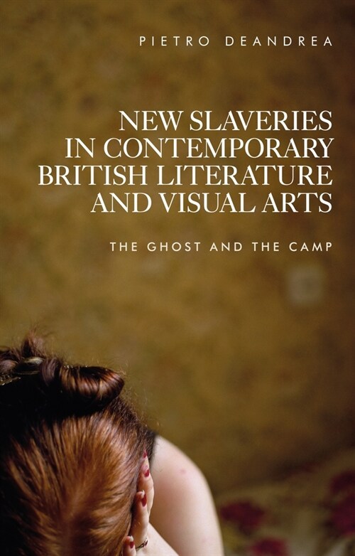 New Slaveries in Contemporary British Literature and Visual Arts : The Ghost and the Camp (Paperback)