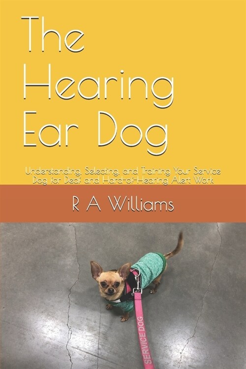 The Hearing Ear Dog: Understanding, Selecting, and Training Your Service Dog for Deaf and Hard-of-Hearing Alert Work (Paperback)