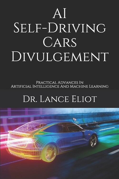 AI Self-Driving Cars Divulgement: Practical Advances In Artificial Intelligence And Machine Learning (Paperback)