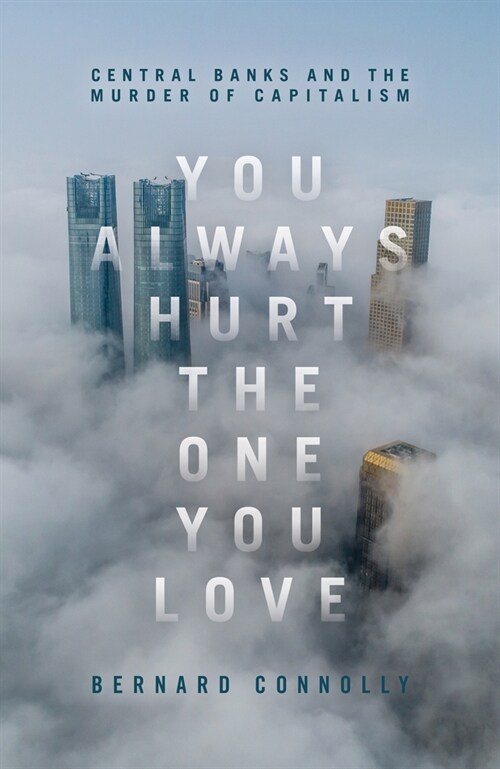 You Always Hurt the One You Love: Central Banking and the Murder of Capitalism (Hardcover)