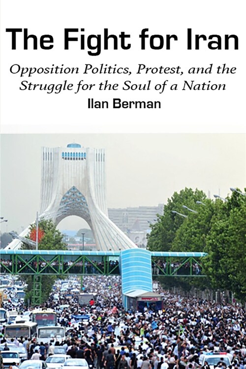 The Fight for Iran: Opposition Politics, Protest, and the Struggle for the Soul of a Nation (Hardcover)