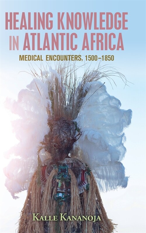 Healing Knowledge in Atlantic Africa : Medical Encounters, 1500–1850 (Hardcover)